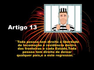 Artigo 13

  ´´Toda pessoa tem direito à liberdade
     de locomoção e residência dentro
    das fronteiras e cada Estado....