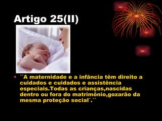 Artigo 25(II)




• ´´A maternidade e a infância têm direito a
  cuidados e cuidados e assistência
  especiais.Todas as cr...