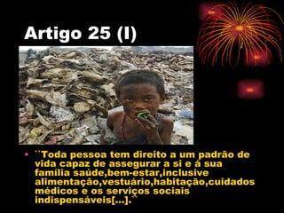 Artigo 25 (I)




• ``Toda pessoa tem direito a um padrão de
  vida capaz de assegurar a si e á sua
  família saúde,bem-es...