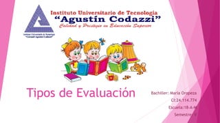 Tipos de Evaluación Bachiller: María Oropeza
CI:24.114.774
Escuela:18-A-M
Semestre: V
 