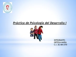 INTEGRANTE:
ORTEGA MARIA
C.I. 26.464.570
Práctica de Psicología del Desarrollo I
 