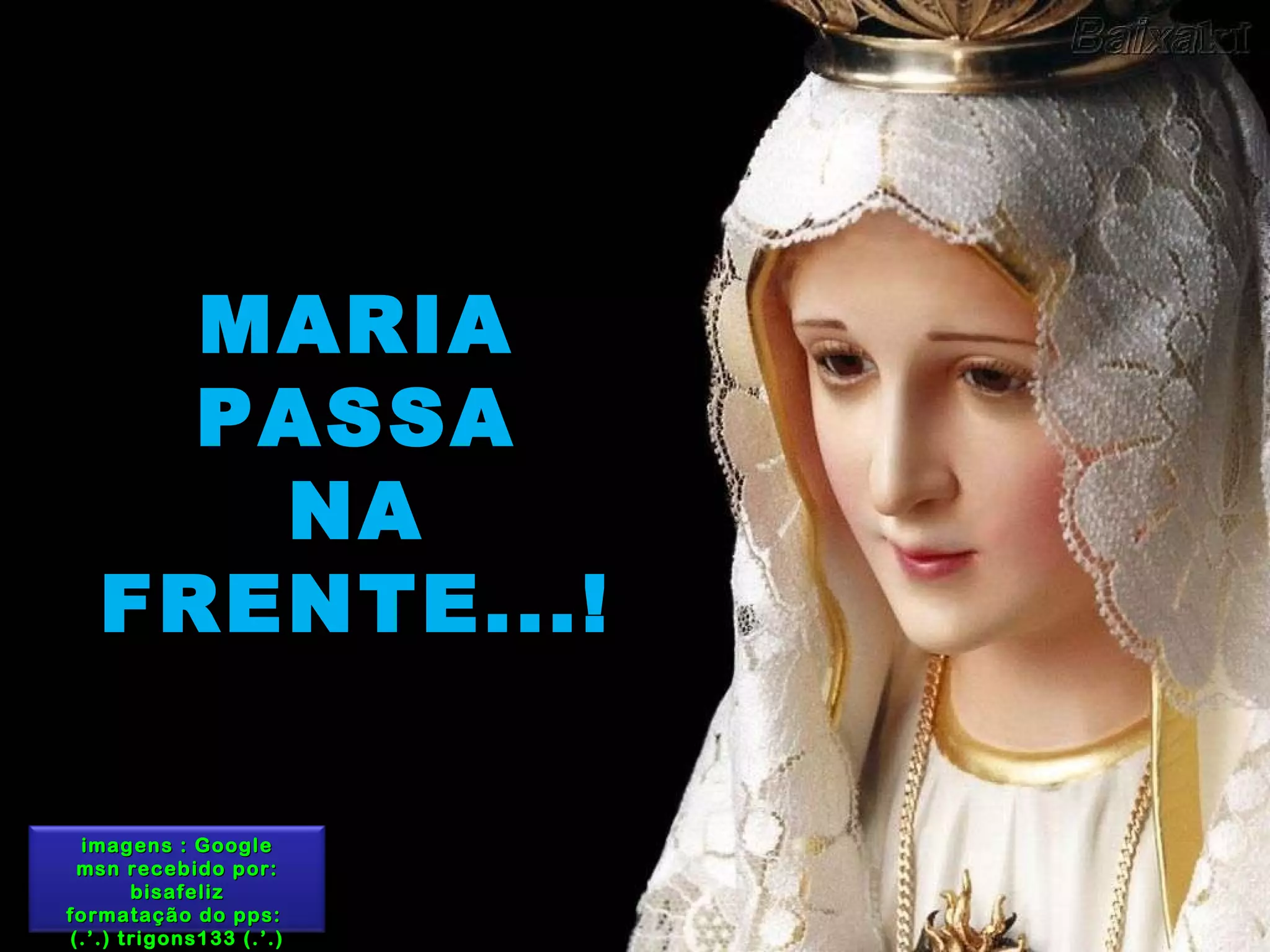 MARIA PASSA NA FRENTE...! imagens : Google msn recebido por: bisafeliz formatação do pps:  (.’.) trigons133 (.’.) 