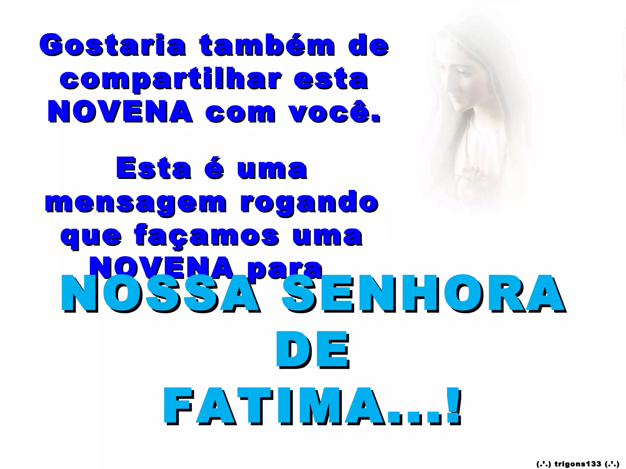 Gostaria também de compartilhar esta NOVENA com você. Esta é uma mensagem rogando que façamos uma NOVENA para  NOSSA SENHORA DE FATIMA...! (.’.) trigons133 (.’.) 