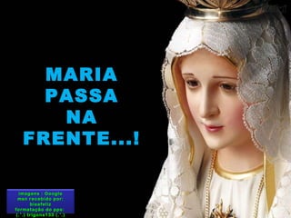 MARIA PASSA NA FRENTE...! imagens : Google msn recebido por: bisafeliz formatação do pps:  (.’.) trigons133 (.’.) 