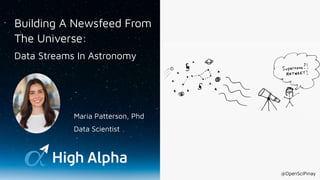 Building A Newsfeed From
The Universe:
Data Streams In Astronomy
Maria Patterson, Phd
Data Scientist
@OpenSciPinay
 