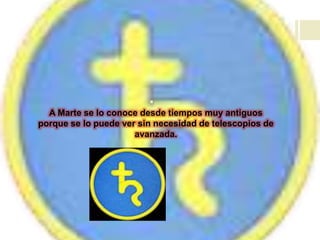
A Marte se lo conoce desde tiempos muy antiguos
porque se lo puede ver sin necesidad de telescopios de
avanzada.
 