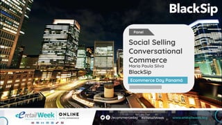 Maria Paula Silva
BlackSip
Social Selling
Conversational
Commerce
Ecommerce Day Panamá
Panel
 