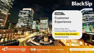 Maria Paula Silva
Country Manager BlackSip
Customer
Experience
Ecommerce Day Ecuador
Panel
 
