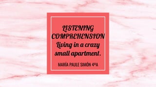 LISTENING
COMPREHENSION
Living in a crazy
small apartment.
MARÍA PAULE SIMÓN 4ºA
 