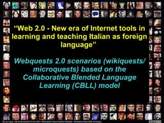 “ Web 2.0 - New era of Internet tools in learning and teaching Italian as foreign language”   Webquests 2.0 scenarios (wikiquests/microquests) based on the Collaborative Blended Language Learning (CBLL) model 