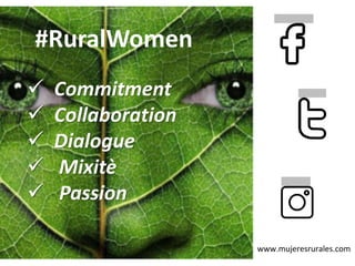 www.mujeresrurales.com
#RuralWomen
✓ Commitment
✓ Collaboration
✓ Dialogue
✓ Mixitè
✓ Passion
 
