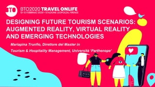 DESIGNING FUTURE TOURISM SCENARIOS:
AUGMENTED REALITY, VIRTUAL REALITY
AND EMERGING TECHNOLOGIES
Mariapina Trunfio, Direttore del Master in
Tourism & Hospitality Management, Università ‘Parthenope’
 