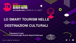 LO SMART TOURISM NELLE
DESTINAZIONI CULTURALI
Mariapina Trunfio
Università degli Studi di Napoli Parthenope
 