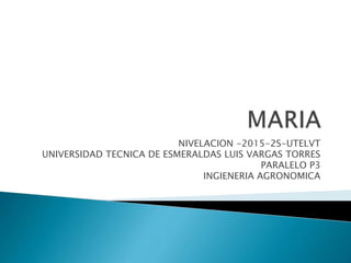NIVELACION -2015-2S-UTELVT
UNIVERSIDAD TECNICA DE ESMERALDAS LUIS VARGAS TORRES
PARALELO P3
INGIENERIA AGRONOMICA
 