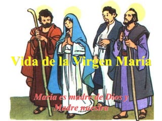 Vida de la Virgen María

   María es madre de Dios y
       Madre nuestra
 