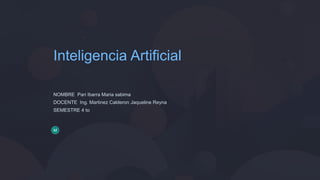 Inteligencia Artificial
NOMBRE Pari Ibarra Maria sabima
DOCENTE Ing. Martinez Calderon Jaqueline Reyna
SEMESTRE 4 to
 