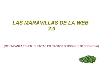 LAS MARAVILLAS DE LA WEB 2.0 (ME ENCANTA TENER  CUENTAS EN  TANTOS SITIOS QUE DESCONOCIA) 