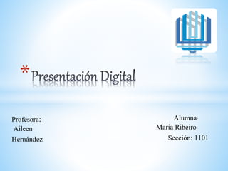 *
María Ribeiro
Sección: 1101
Profesora: Alumna:
Aileen
Hernández
 