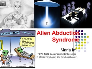 Alien Abduction  Syndrome Maria Im PSYC 493C: Contemporary Controversies  in Clinical Psychology and Psychopathology 