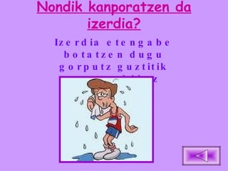 Nondik kanporatzen da izerdia? Izerdia etengabe botatzen dugu gorputz guztitik poroen bidez kanporatuz. 