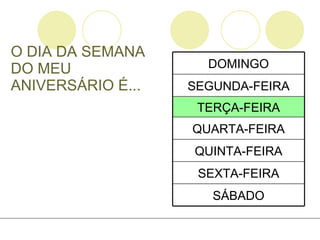O DIA DA SEMANA DO MEU ANIVERSÁRIO É... SÁBADO SEXTA-FEIRA QUINTA-FEIRA QUARTA-FEIRA TERÇA-FEIRA SEGUNDA-FEIRA DOMINGO 