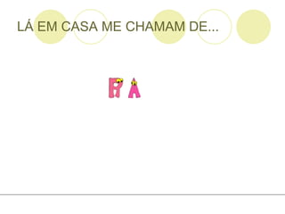LÁ EM CASA ME CHAMAM DE... 