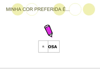 MINHA COR PREFERIDA É... OSA R 