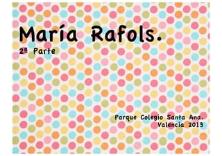  

María Rafols.
2ª Parte

Parque Colegio Santa Ana.
Valencia 2013	
  
	
  

 