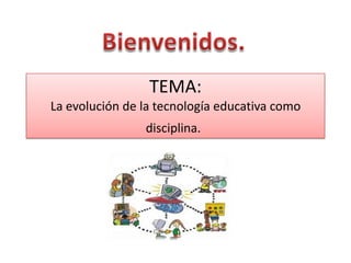 TEMA:
La evolución de la tecnología educativa como
disciplina.
 