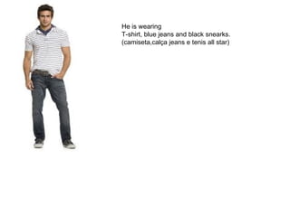He is wearing T-shirt, blue jeans and black snearks. (camiseta,calça jeans e tenis all star) 