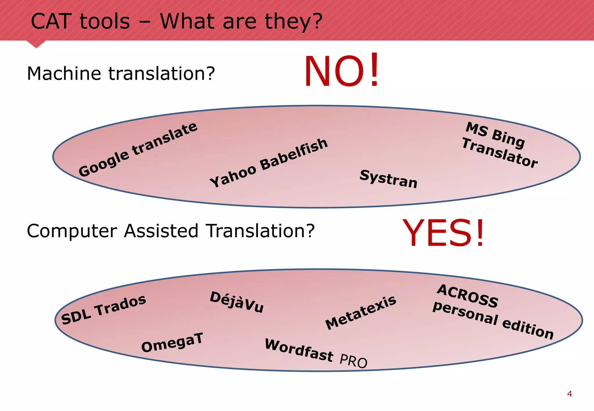 4
CAT tools – What are they?
Machine translation?
Computer Assisted Translation? YES!
NO!
 