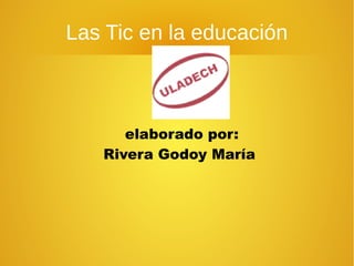 Las Tic en la educación
elaborado por:
Rivera Godoy María
 