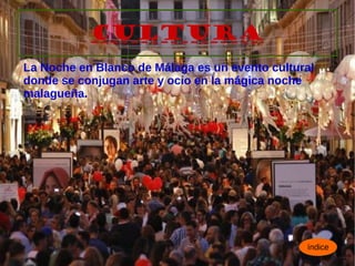 CULTURA
La Noche en Blanco de Málaga es un evento cultural
donde se conjugan arte y ocio en la mágica noche
malagueña.
índice
 