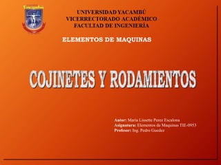 ELEMENTOS DE MAQUINAS
Autor: Maria Lissette Perez Escalona
Asignatura: Elementos de Maquinas TIE-0953
Profesor: Ing. Pedro Guedez
 