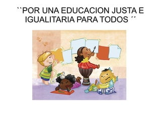 ``POR UNA EDUCACION JUSTA E
IGUALITARIA PARA TODOS ´´
 