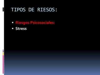 TIPOS DE RIESOS:
 Riesgos Psicosociales:
 Stress
 