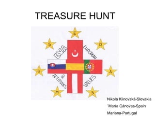 TREASURE HUNT
Nikola Klinovská-Slovakia
´María Cánovas-Spain
Mariana-Portugal
 