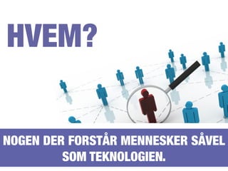 HVEM?
NOGEN DER FORSTÅR MENNESKER SÅVEL
SOM TEKNOLOGIEN.
 
