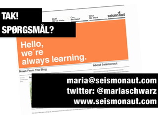 TAK!
maria@seismonaut.com
twitter: @mariaschwarz
www.seismonaut.com
SPØRGSMÅL?
 