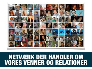 NETVÆRK DER HANDLER OM
VORES VENNER OG RELATIONER
 