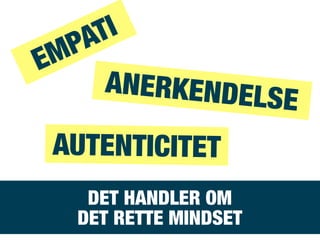 DET HANDLER OM
DET RETTE MINDSET
EMPATI
AUTENTICITET
ANERKENDELSE
 