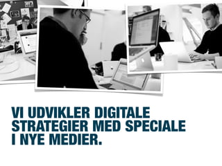 VI UDVIKLER DIGITALE
STRATEGIER MED SPECIALE
I NYE MEDIER.
 
