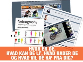 • billede af netnograﬁ...
HVOR ER DE,
HVAD KAN DE LI’, HVAD HADER DE
OG HVAD VIL DE HA’ FRA DIG?
 