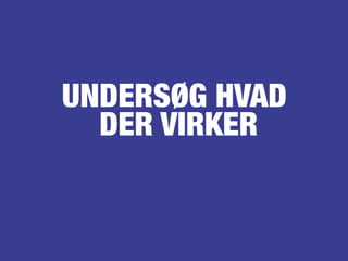 UNDERSØG HVAD
DER VIRKER
 