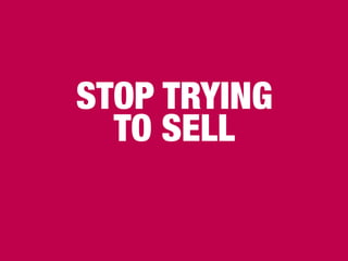 STOP TRYING
TO SELL
 