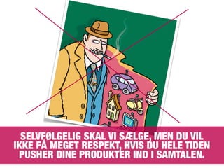 SELVFØLGELIG SKAL VI SÆLGE, MEN DU VIL
IKKE FÅ MEGET RESPEKT, HVIS DU HELE TIDEN
PUSHER DINE PRODUKTER IND I SAMTALEN.
 