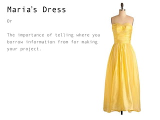 Maria’s Dress
Or


The importance of telling where you
borrow information from for making
your project.
 