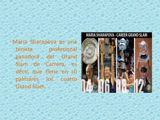 Maria Sharapova es una
tenista
profesional
ganadora del Grand
Slam de Carrera, es
decir, que tiene en su
palmarés los cuatro
Grand Slam.

 