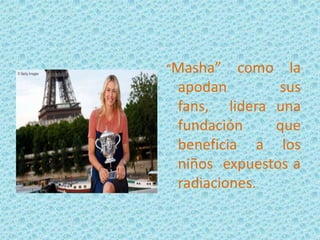 “Masha”

como la
apodan
sus
fans, lidera una
fundación
que
beneficia a los
niños expuestos a
radiaciones.

 
