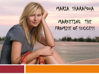MARIA SHARAPOVA
MARKETING THE
PROMISE OF SUCCESS

 